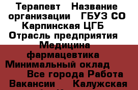 Терапевт › Название организации ­ ГБУЗ СО Карпинская ЦГБ › Отрасль предприятия ­ Медицина, фармацевтика › Минимальный оклад ­ 45 000 - Все города Работа » Вакансии   . Калужская обл.,Калуга г.